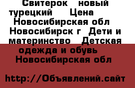 Свитерок  (новый турецкий). › Цена ­ 600 - Новосибирская обл., Новосибирск г. Дети и материнство » Детская одежда и обувь   . Новосибирская обл.